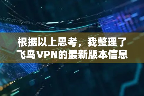根据以上思考，我整理了飞鸟VPN的最新版本信息，包括其功能、性能、用户反馈以及适用场景。以下是一个结构化的总结