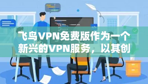 飞鸟VPN免费版作为一个新兴的VPN服务,以其创新的技术和易用性吸引了许多用户。然而,它也面临着一些潜在的问题。以下是对该服务的一些总结和建议