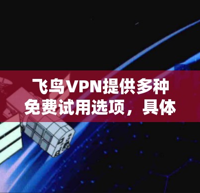 飞鸟VPN提供多种免费试用选项,具体信息如下