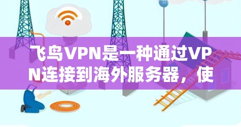 飞鸟VPN是一种通过VPN连接到海外服务器,使用数据流加密内容的工具,适合在线用户。以下是详细的使用步骤