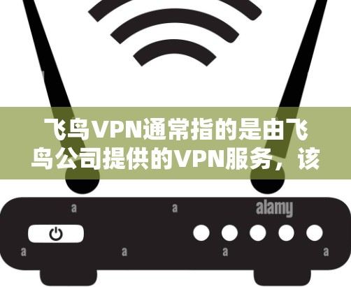 飞鸟VPN通常指的是由飞鸟公司提供的VPN服务，该服务主要帮助用户连接到互联网，进行视频通话、在线游戏等。如果用户提到机场节点，可能是指飞鸟VPN在机场使用的特定服务器或设备