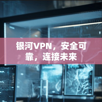 银河VPN,安全可靠,连接未来