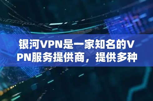 银河VPN是一家知名的VPN服务提供商,提供多种加密方式,如VPN、流媒体、视频通话等。为了确保下载的安全性和合法性,建议您从官方网站或可靠的VPN服务平台上下载