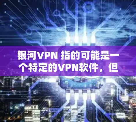 银河VPN 指的可能是一个特定的VPN软件,但目前没有广泛认可的银河VPN版本。如果你指的是某个特定的VPN软件,可能需要提供更多上下文信息,以便更准确地推荐