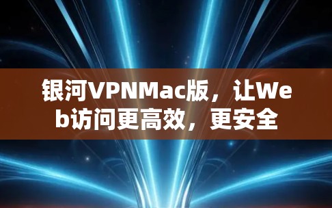 银河VPNMac版，让Web访问更高效，更安全