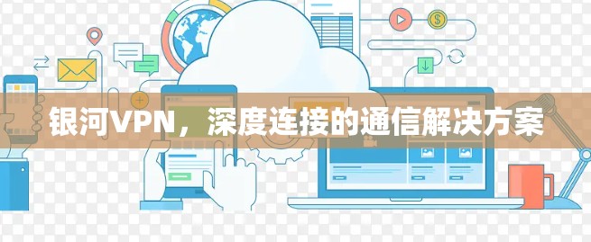银河VPN,深度连接的通信解决方案