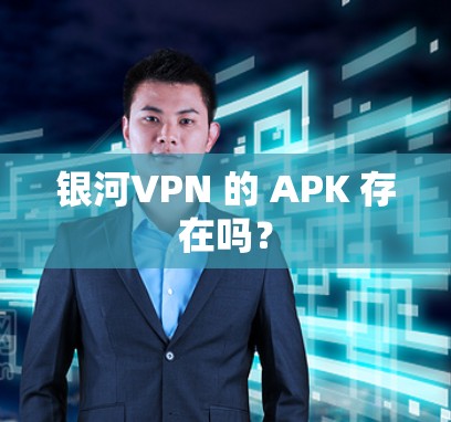 银河VPN 的 APK 存在吗?