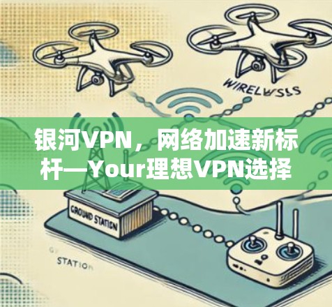 银河VPN,网络加速新标杆—Your理想VPN选择?