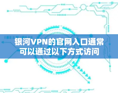 银河VPN的官网入口通常可以通过以下方式访问