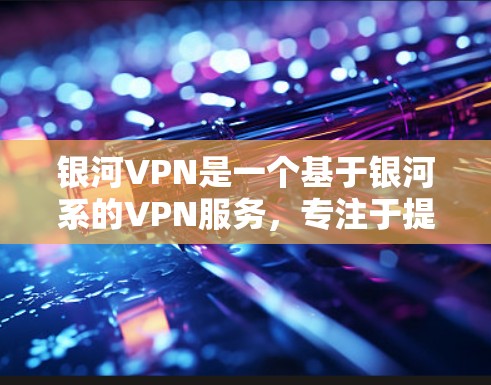 银河VPN是一个基于银河系的VPN服务,专注于提供安全、高效和便捷的VPN体验。它通过卫星网络或卫星接收技术,直接连接到银河系中的分裂终端,提供超大流量和低延迟的网络连接