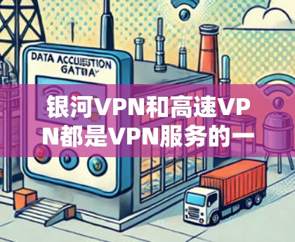 银河VPN和高速VPN都是VPN服务的一种,但它们有不同的特点和适用场景。以下是关于银河VPN的详细介绍