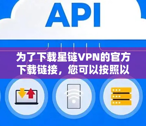 为了下载星链VPN的官方下载链接，您可以按照以下步骤进行