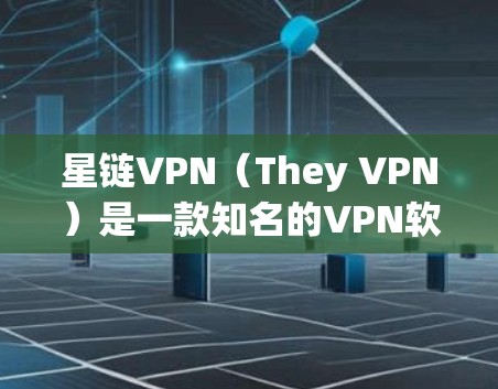 星链VPN(They VPN)是一款知名的VPN软件,提供多种版本以适应不同需求。以下是关于星链+2和星链+3的详细分析