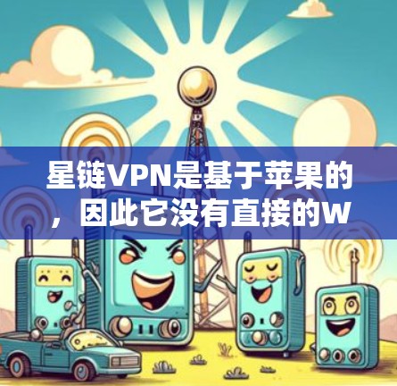 星链VPN是基于苹果的，因此它没有直接的Windows版。不过，你可以尝试以下方法来使用星链VPN