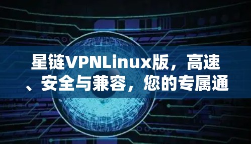星链VPNLinux版,高速、安全与兼容,您的专属通信设备