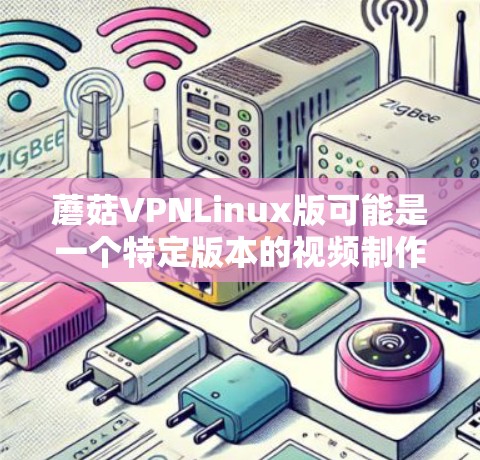 蘑菇VPNLinux版可能是一个特定版本的视频制作软件,可能基于GIMP或其他开源软件进行修改和编辑。以下是对蘑菇VPNLinux版的概述