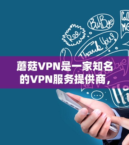 蘑菇VPN是一家知名的VPN服务提供商,专注于提供安全、可靠和高效的网络服务。如果你正在寻找一个性价比高的VPN解决方案,蘑菇VPN可能是一个不错的选择