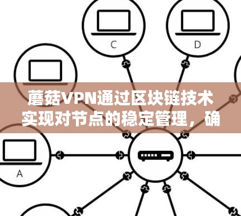 蘑菇VPN通过区块链技术实现对节点的稳定管理，确保网络的不可篡改性和高稳定性。以下是对蘑菇VPN稳定管理节点的详细总结