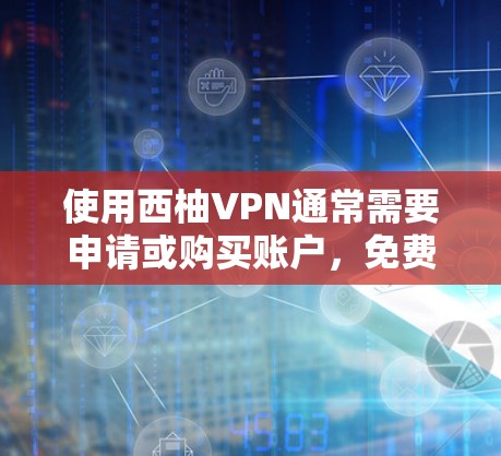 使用西柚VPN通常需要申请或购买账户,免费试用可能需要通过申请流程或购买服务。以下是使用西柚VPN的基本步骤