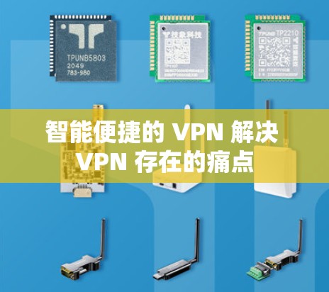 智能便捷的 VPN 解决 VPN 存在的痛点