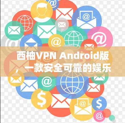 西柚VPN Android版,一款安全可靠的娱乐与办公 VPN 系统