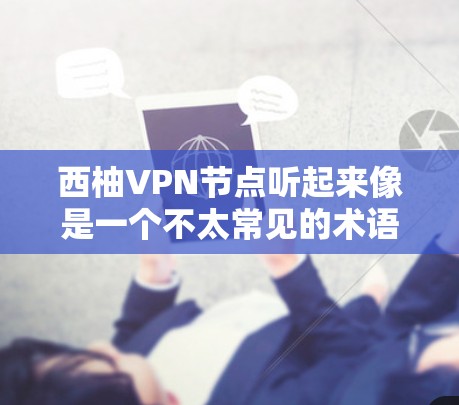西柚VPN节点听起来像是一个不太常见的术语,可能需要进一步澄清。以下是可能的解释和建议