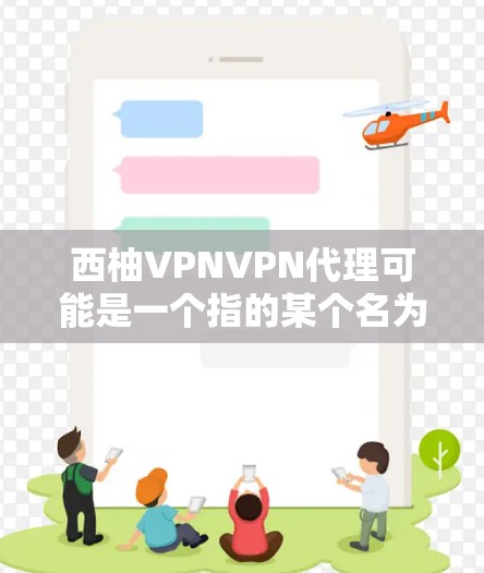 西柚VPNVPN代理可能是一个指的某个名为西柚的虚拟网络社区或平台，提供VPN服务。不过，由于西柚作为一个网络服务的名称并不常见，可能是一个特定平台或服务的名称，因此具体情况可能因地区而异