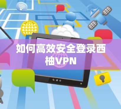 如何高效安全登录西柚VPN