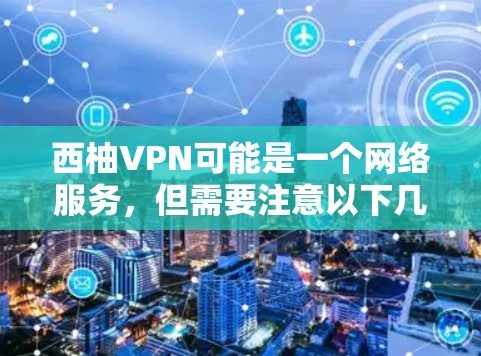 西柚VPN可能是一个网络服务，但需要注意以下几点以确保安全和使用正确
