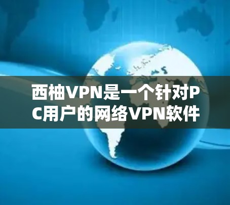 西柚VPN是一个针对PC用户的网络VPN软件,如果你正在寻找一款手机版的网络VPN软件,可以考虑下载西柚VPN手机版。以下是关于西柚VPN手机版的详细介绍