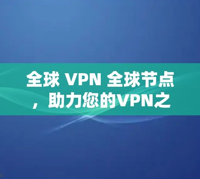全球 VPN 全球节点，助力您的VPN之旅
