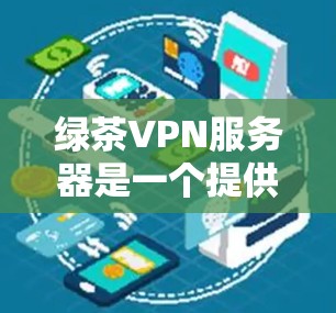 绿茶VPN服务器是一个提供安全、可靠网络连接的工具,帮助用户在互联网中轻松访问。以下是关于绿茶VPN服务器的详细信息