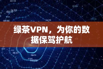 绿茶VPN,为你的数据保驾护航