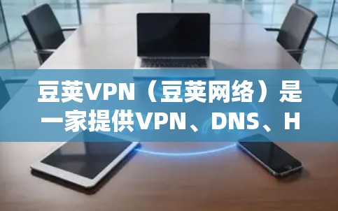 豆荚VPN(豆荚网络)是一家提供VPN、DNS、HTTPS等功能的中国公司,专注于为用户提供安全、便捷的网络服务。以下是一些关于豆荚VPN的详细介绍和使用指南 豆荚VPN(豆荚网络)是一家提供VPN、DNS、HTTPS等功能的中国公司,专注于为用户提供安全、便捷的网络服务。以下是一些关于豆荚VPN的详细介绍和使用指南