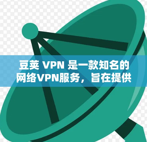 豆荚 VPN 是一款知名的网络VPN服务,旨在提供安全、高效且丰富的网络接入体验。如果您需要下载豆荚 VPN,以下是下载豆荚 VPN 的步骤