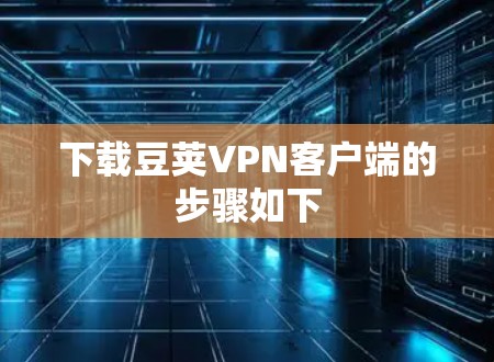 下载豆荚VPN客户端的步骤如下
