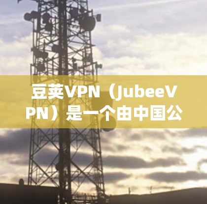 豆荚VPN(JubeeVPN)是一个由中国公司豆荚开发的VPN软件,提供多种VPN服务,包括数据加密、流量控制、多端同步和数据保护功能。以下是关于豆荚VPN的详细介绍