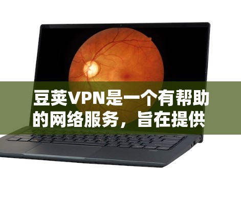 豆荚VPN是一个有帮助的网络服务,旨在提供 secure 并安全的网络连接。以下是使用豆荚VPN的教程
