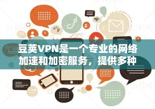 豆荚VPN是一个专业的网络加速和加密服务,提供多种配置选项和高级功能,适合需要高效网络连接和安全保护的用户。以下是详细的使用步骤和豆荚VPN的主要功能