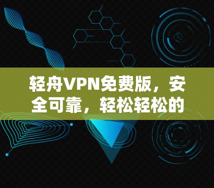 轻舟VPN免费版,安全可靠,轻松轻松的VPN选择