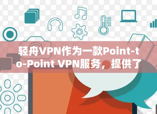轻舟VPN作为一款Point-to-Point VPN服务,提供了一种安全、可靠且灵活的网络连接方式。以下是对轻舟VPN免费试用的详细分析