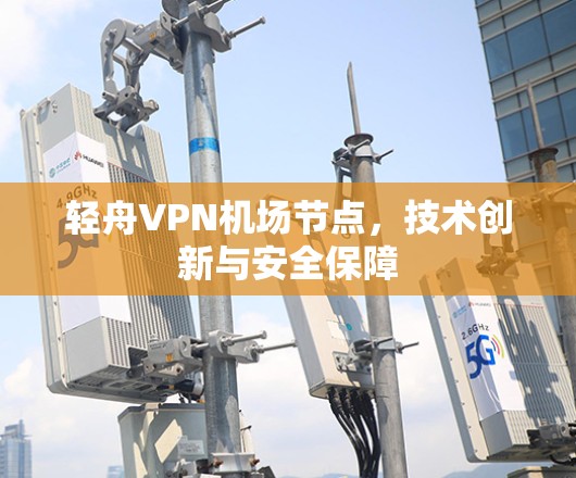 轻舟VPN机场节点,技术创新与安全保障