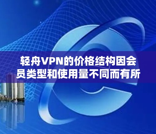 轻舟VPN的价格结构因会员类型和使用量不同而有所变化，以下是常见的价格信息