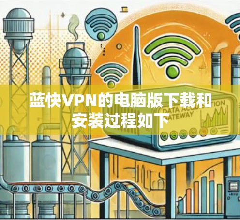 蓝快VPN的电脑版下载和安装过程如下