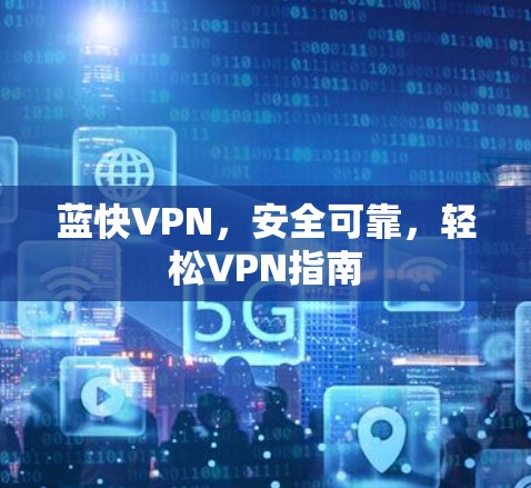 蓝快VPN,安全可靠,轻松VPN指南 蓝快VPN,安全可靠,轻松VPN指南