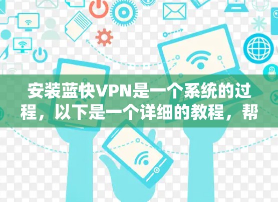 安装蓝快VPN是一个系统的过程，以下是一个详细的教程，帮助您顺利完成安装