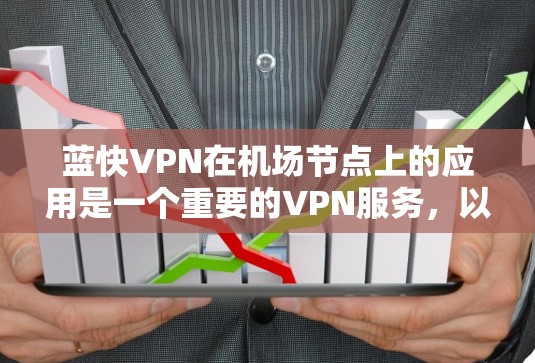蓝快VPN在机场节点上的应用是一个重要的VPN服务，以下是关于其在机场节点上的具体信息