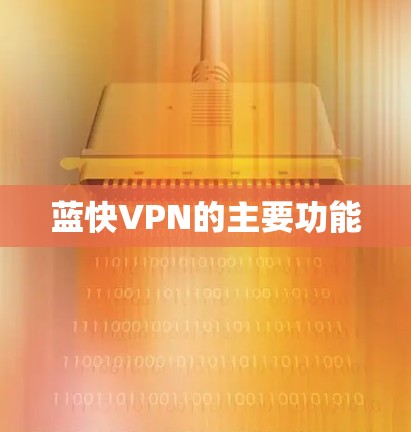 蓝快VPN的主要功能 蓝快VPN的主要功能
