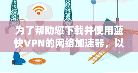 为了帮助您下载并使用蓝快VPN的网络加速器，以下是一步-by-step的指南