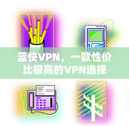 蓝快VPN,一款性价比极高的VPN选择 蓝快VPN,一款性价比极高的VPN选择